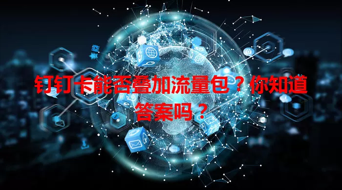 钉钉卡能否叠加流量包？你知道答案吗？