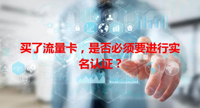 买了流量卡，是否必须要进行实名认证？
