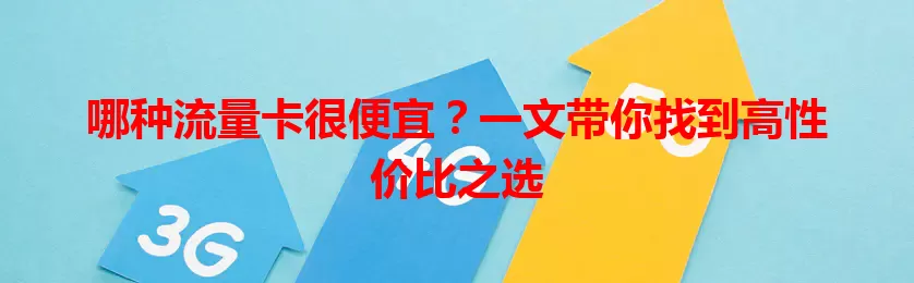 哪种流量卡很便宜？一文带你找到高性价比之选