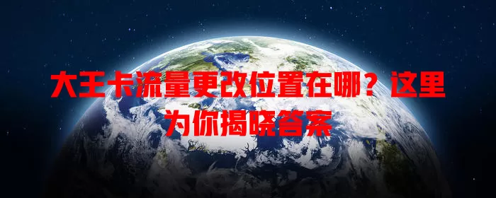 大王卡流量更改位置在哪？这里为你揭晓答案