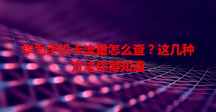 华为手机卡流量怎么查？这几种方法你得知道