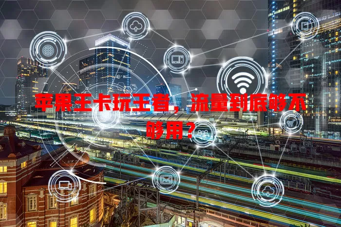 苹果王卡玩王者，流量到底够不够用？
