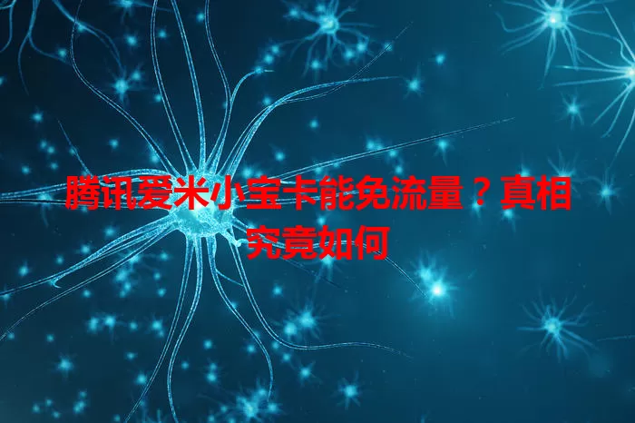 腾讯爱米小宝卡能免流量？真相究竟如何