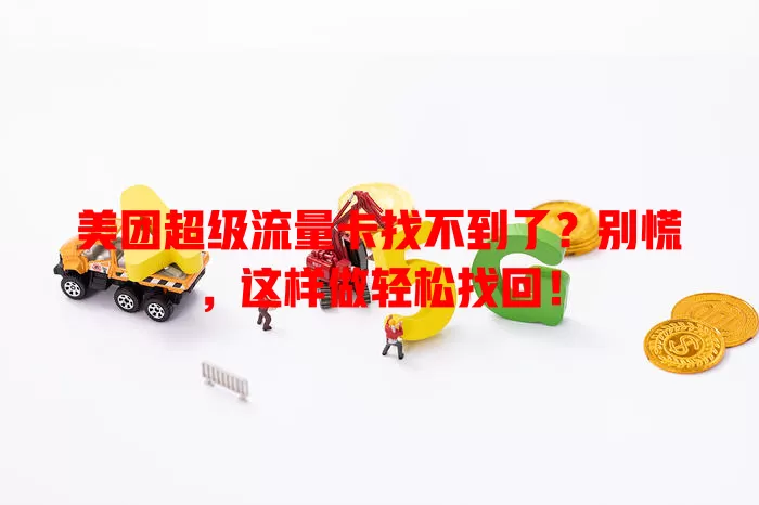 美团超级流量卡找不到了？别慌，这样做轻松找回！