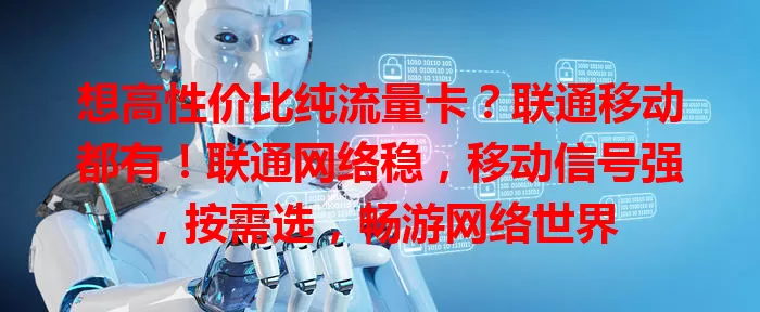 想高性价比纯流量卡？联通移动都有！联通网络稳，移动信号强，按需选，畅游网络世界
