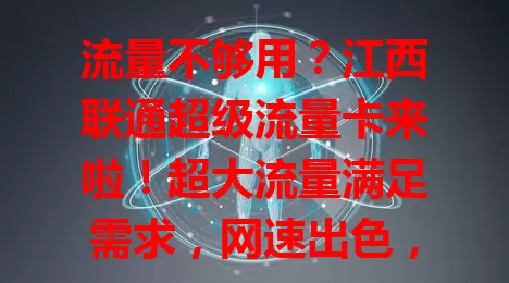 流量不够用？江西联通超级流量卡来啦！超大流量满足需求，网速出色，套餐性价比高，告别流量烦恼，畅享上网自由