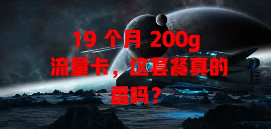 19 个月 200g 流量卡，这套餐真的香吗？
