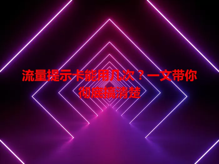 流量提示卡能用几次？一文带你彻底搞清楚