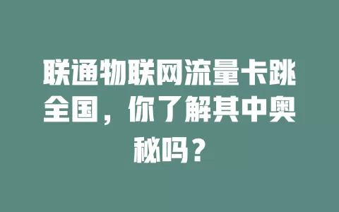 联通物联网流量卡跳全国，你了解其中奥秘吗？