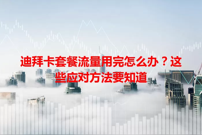 迪拜卡套餐流量用完怎么办？这些应对方法要知道