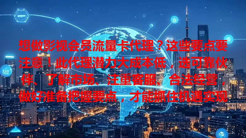 想做影视会员流量卡代理？这些要点要注意！此代理潜力大成本低，选可靠伙伴、了解市场、注重客服、合法经营，做好准备把握要点，才能抓住机遇实现创业梦，分享影视红利。