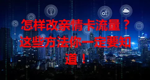怎样改亲情卡流量？这些方法你一定要知道！
