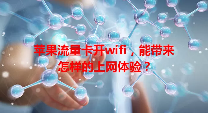 苹果流量卡开wifi，能带来怎样的上网体验？