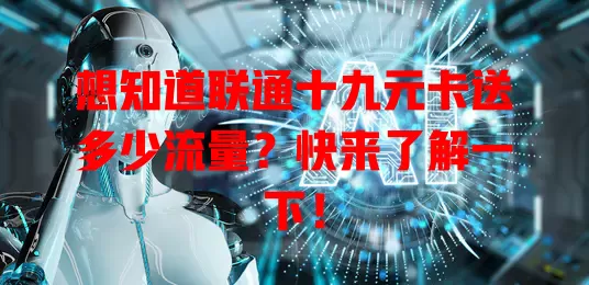 想知道联通十九元卡送多少流量？快来了解一下！