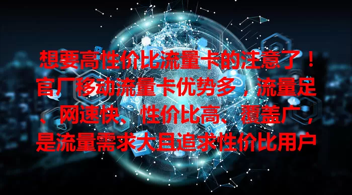 想要高性价比流量卡的注意了！官厂移动流量卡优势多，流量足、网速快、性价比高、覆盖广，是流量需求大且追求性价比用户的好选择，能带来便捷高效实惠上网体验