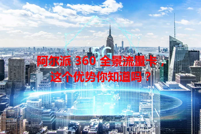 阿尔派 360 全景流量卡，这个优势你知道吗？