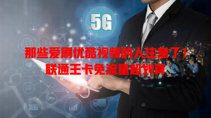 那些爱刷优酷视频的人注意了！联通王卡免流量超划算
