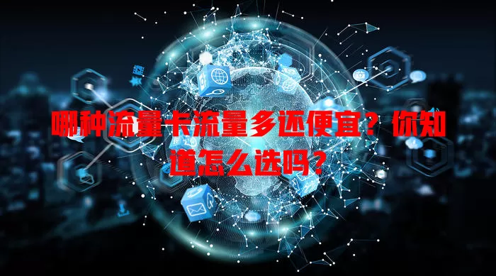 哪种流量卡流量多还便宜？你知道怎么选吗？