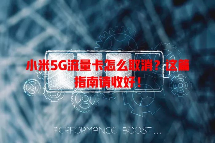 小米5G流量卡怎么取消？这篇指南请收好！