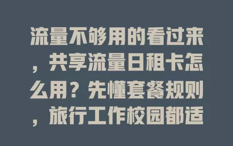 流量不够用的看过来，共享流量日租卡怎么用？先懂套餐规则，旅行工作校园都适用，操作简单，关注活动还能省成本，掌握方法轻松应对流量需求