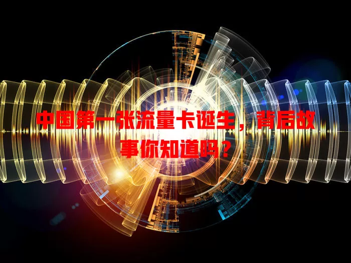 中国第一张流量卡诞生，背后故事你知道吗？