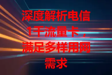 深度解析电信1千流量卡，满足多样用网需求