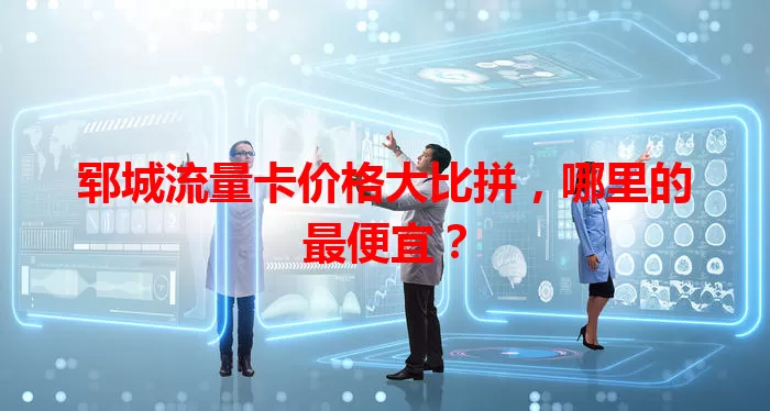 郓城流量卡价格大比拼，哪里的最便宜？