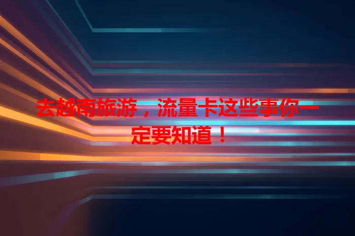去越南旅游，流量卡这些事你一定要知道！