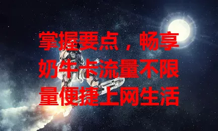 掌握要点，畅享奶牛卡流量不限量便捷上网生活