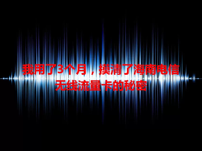 我用了3个月，摸清了海南电信无线流量卡的秘密
