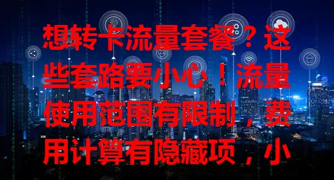 想转卡流量套餐？这些套路要小心！流量使用范围有限制，费用计算有隐藏项，小运营商信号不稳，套餐有效期也有问题。转卡需谨慎，别因便宜踩坑！