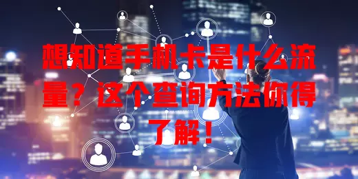 想知道手机卡是什么流量？这个查询方法你得了解！