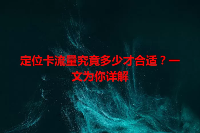 定位卡流量究竟多少才合适？一文为你详解