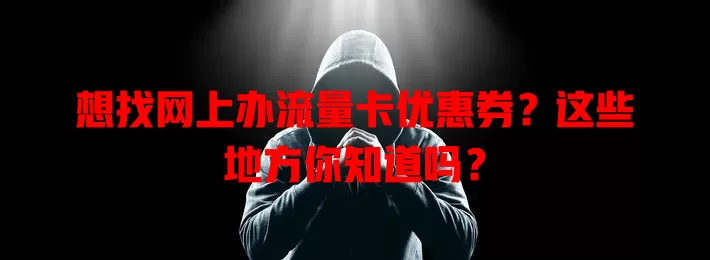 想找网上办流量卡优惠券？这些地方你知道吗？
