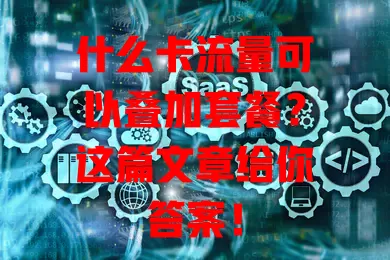 什么卡流量可以叠加套餐？这篇文章给你答案！