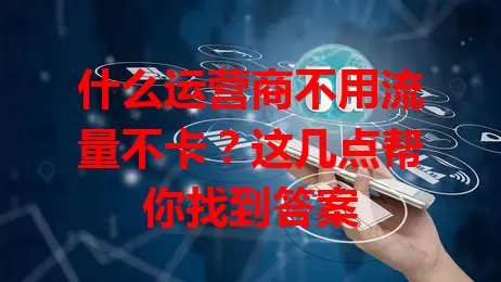 什么运营商不用流量不卡？这几点帮你找到答案