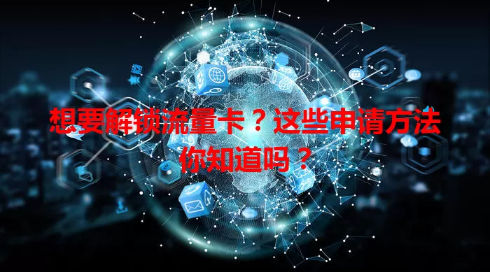 想要解锁流量卡？这些申请方法你知道吗？