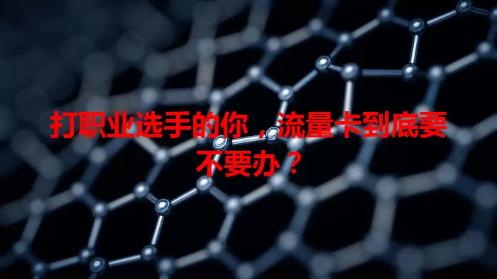 打职业选手的你，流量卡到底要不要办？