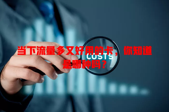 当下流量多又好用的卡，你知道是哪种吗？