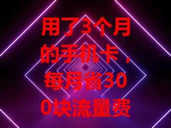 用了3个月的手机卡，每月省300块流量费！流量套餐实惠，信号稳，办理简，客服贴心，告别流量焦虑就靠它