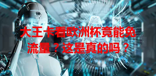 大王卡看欧洲杯竟能免流量？这是真的吗？