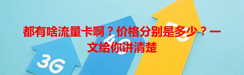 都有啥流量卡啊？价格分别是多少？一文给你讲清楚