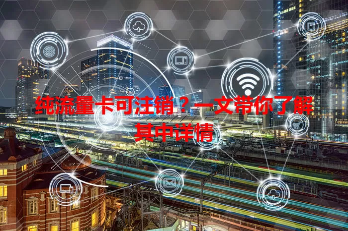 纯流量卡可注销？一文带你了解其中详情