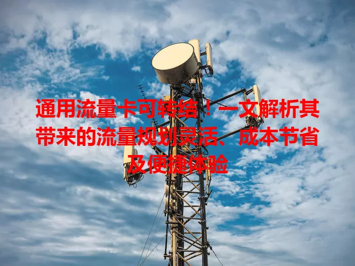 通用流量卡可转结！一文解析其带来的流量规划灵活、成本节省及便捷体验