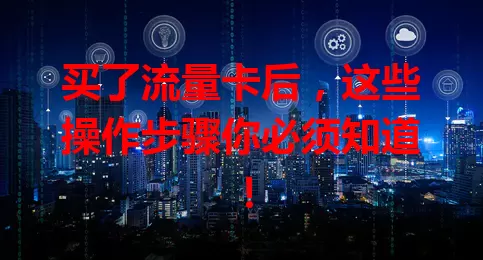 买了流量卡后，这些操作步骤你必须知道！