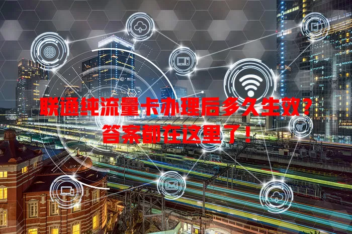 联通纯流量卡办理后多久生效？答案都在这里了！