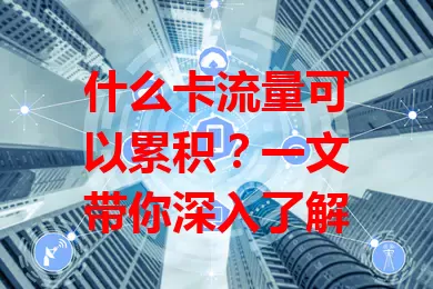 什么卡流量可以累积？一文带你深入了解
