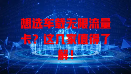 想选车载无限流量卡？这几家值得了解！