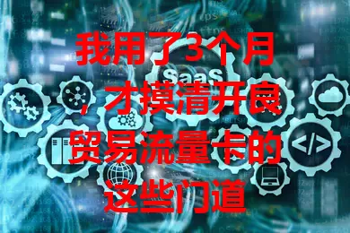 我用了3个月，才摸清开良贸易流量卡的这些门道