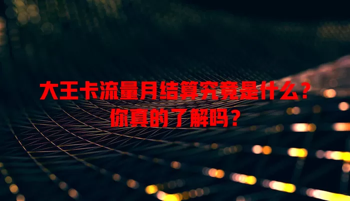 大王卡流量月结算究竟是什么？你真的了解吗？